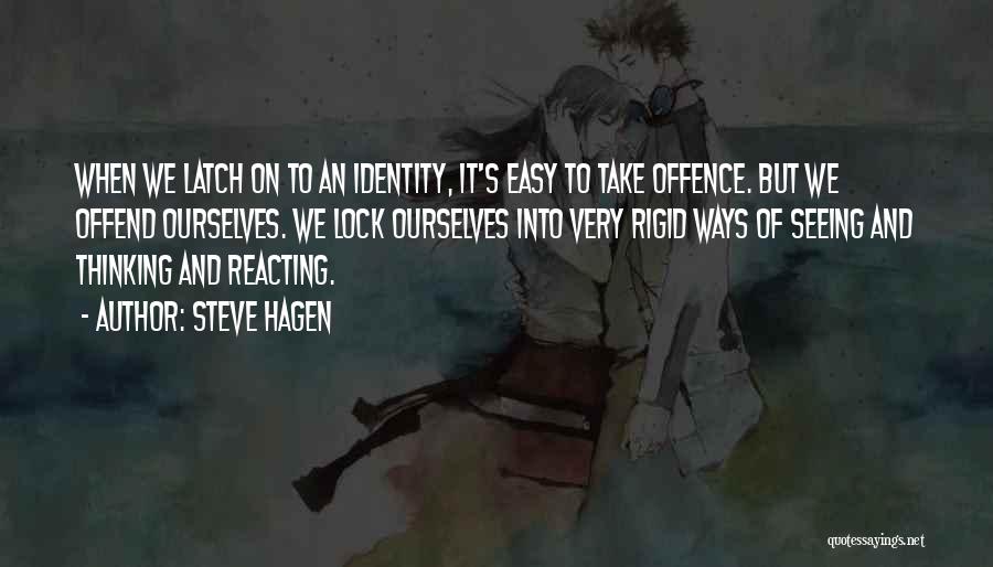 Steve Hagen Quotes: When We Latch On To An Identity, It's Easy To Take Offence. But We Offend Ourselves. We Lock Ourselves Into