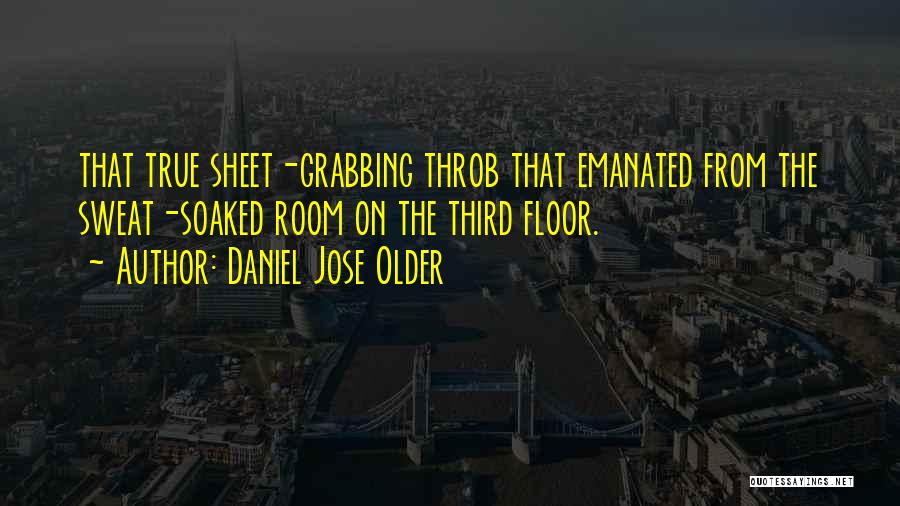 Daniel Jose Older Quotes: That True Sheet-grabbing Throb That Emanated From The Sweat-soaked Room On The Third Floor.