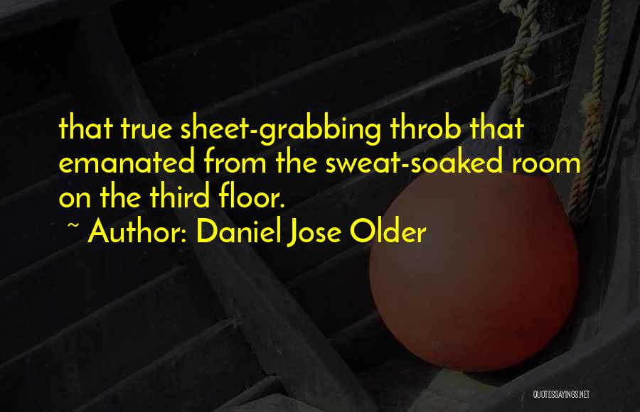 Daniel Jose Older Quotes: That True Sheet-grabbing Throb That Emanated From The Sweat-soaked Room On The Third Floor.