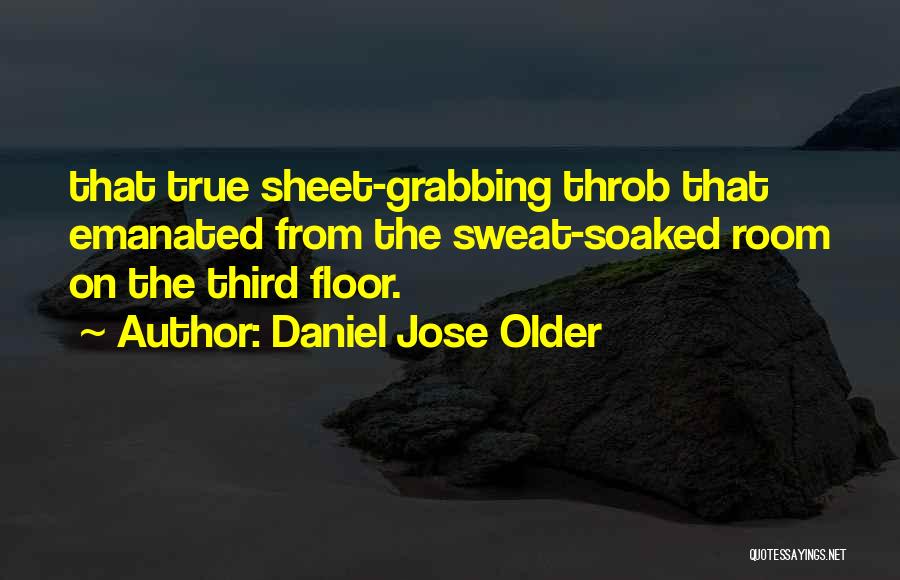 Daniel Jose Older Quotes: That True Sheet-grabbing Throb That Emanated From The Sweat-soaked Room On The Third Floor.