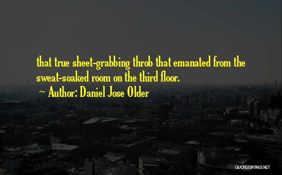 Daniel Jose Older Quotes: That True Sheet-grabbing Throb That Emanated From The Sweat-soaked Room On The Third Floor.