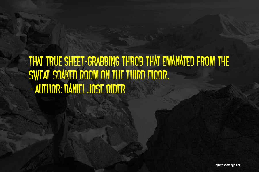 Daniel Jose Older Quotes: That True Sheet-grabbing Throb That Emanated From The Sweat-soaked Room On The Third Floor.