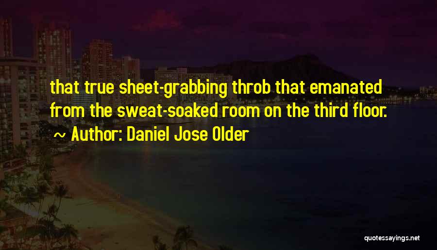 Daniel Jose Older Quotes: That True Sheet-grabbing Throb That Emanated From The Sweat-soaked Room On The Third Floor.