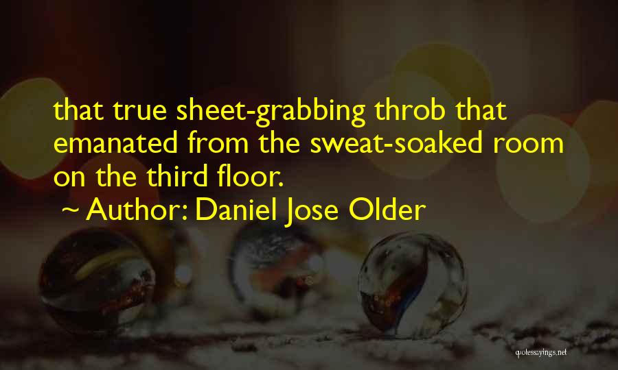Daniel Jose Older Quotes: That True Sheet-grabbing Throb That Emanated From The Sweat-soaked Room On The Third Floor.