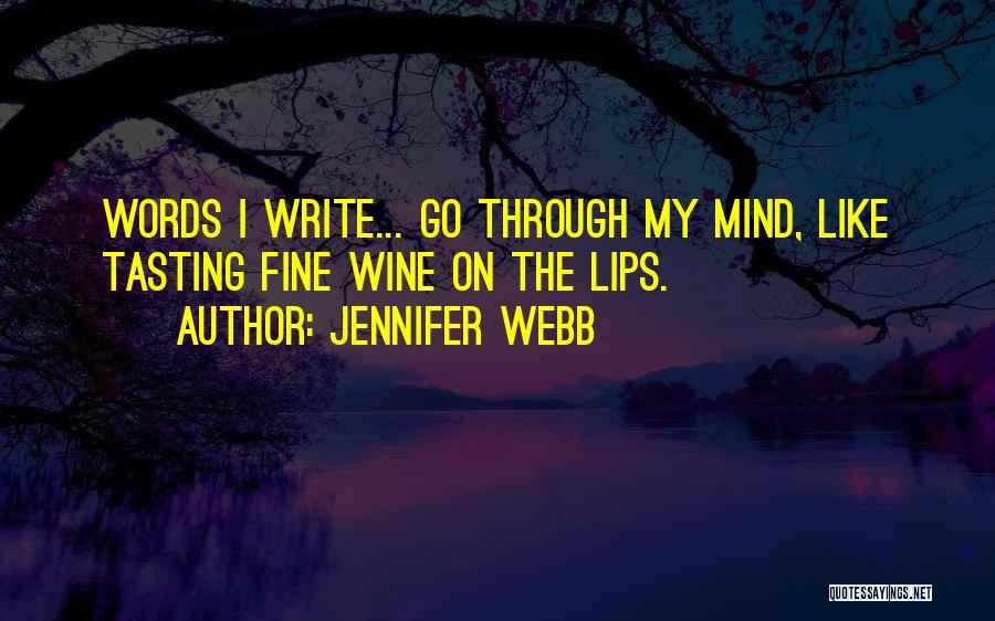 Jennifer Webb Quotes: Words I Write... Go Through My Mind, Like Tasting Fine Wine On The Lips.