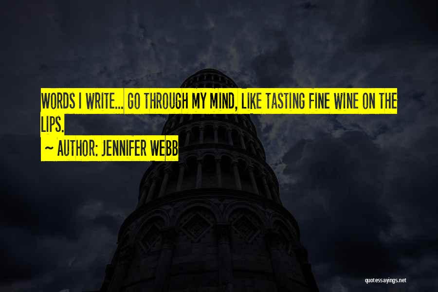 Jennifer Webb Quotes: Words I Write... Go Through My Mind, Like Tasting Fine Wine On The Lips.