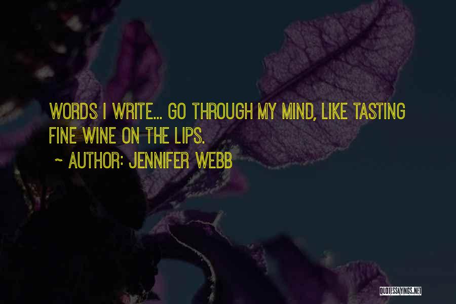 Jennifer Webb Quotes: Words I Write... Go Through My Mind, Like Tasting Fine Wine On The Lips.