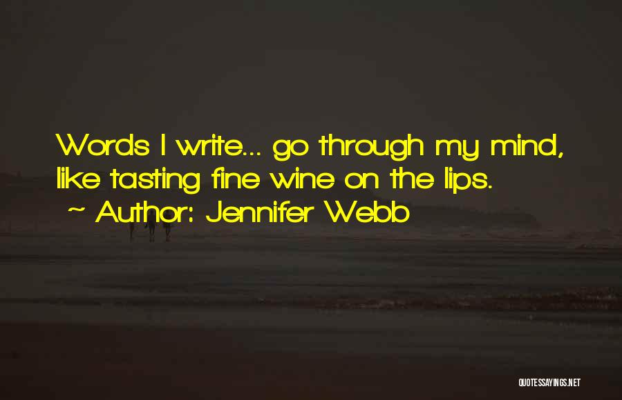 Jennifer Webb Quotes: Words I Write... Go Through My Mind, Like Tasting Fine Wine On The Lips.