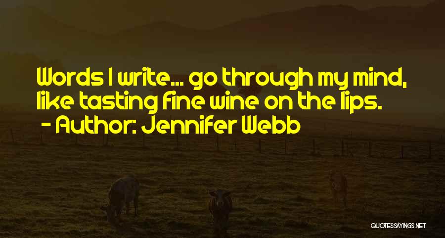 Jennifer Webb Quotes: Words I Write... Go Through My Mind, Like Tasting Fine Wine On The Lips.