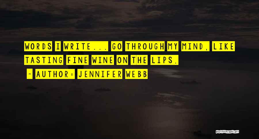 Jennifer Webb Quotes: Words I Write... Go Through My Mind, Like Tasting Fine Wine On The Lips.