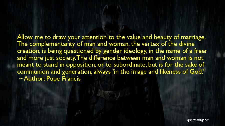 Pope Francis Quotes: Allow Me To Draw Your Attention To The Value And Beauty Of Marriage. The Complementarity Of Man And Woman, The