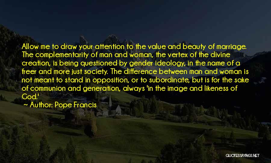 Pope Francis Quotes: Allow Me To Draw Your Attention To The Value And Beauty Of Marriage. The Complementarity Of Man And Woman, The