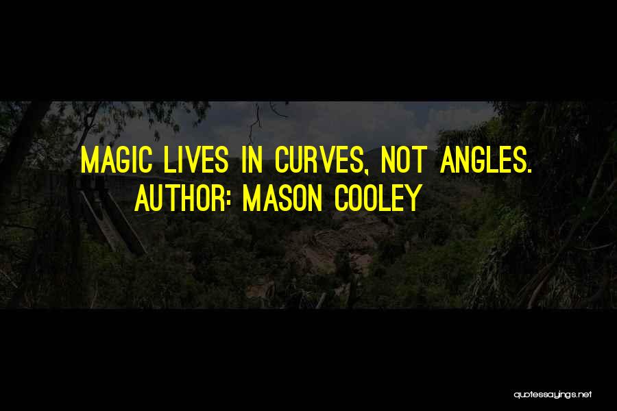 Mason Cooley Quotes: Magic Lives In Curves, Not Angles.