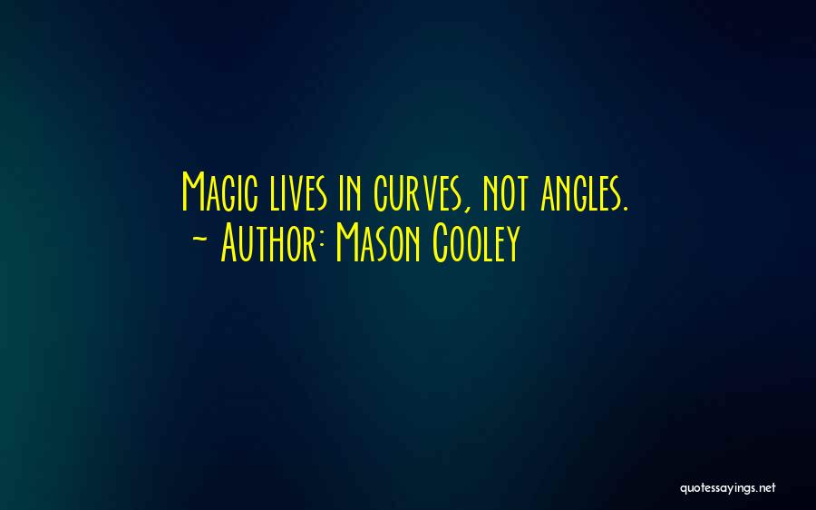 Mason Cooley Quotes: Magic Lives In Curves, Not Angles.