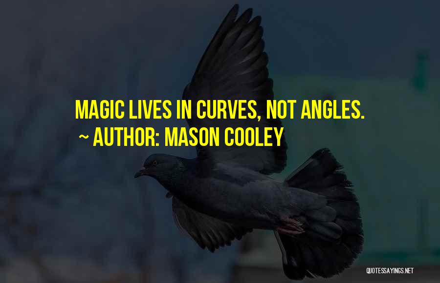 Mason Cooley Quotes: Magic Lives In Curves, Not Angles.