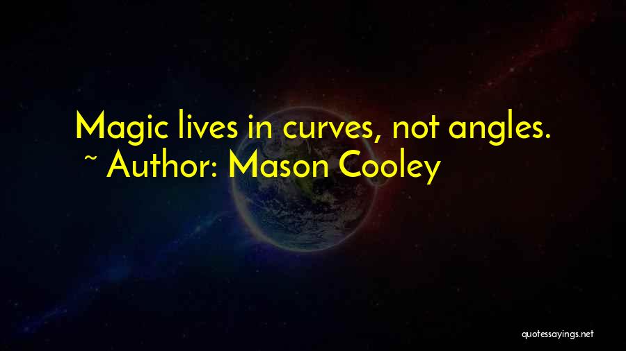 Mason Cooley Quotes: Magic Lives In Curves, Not Angles.