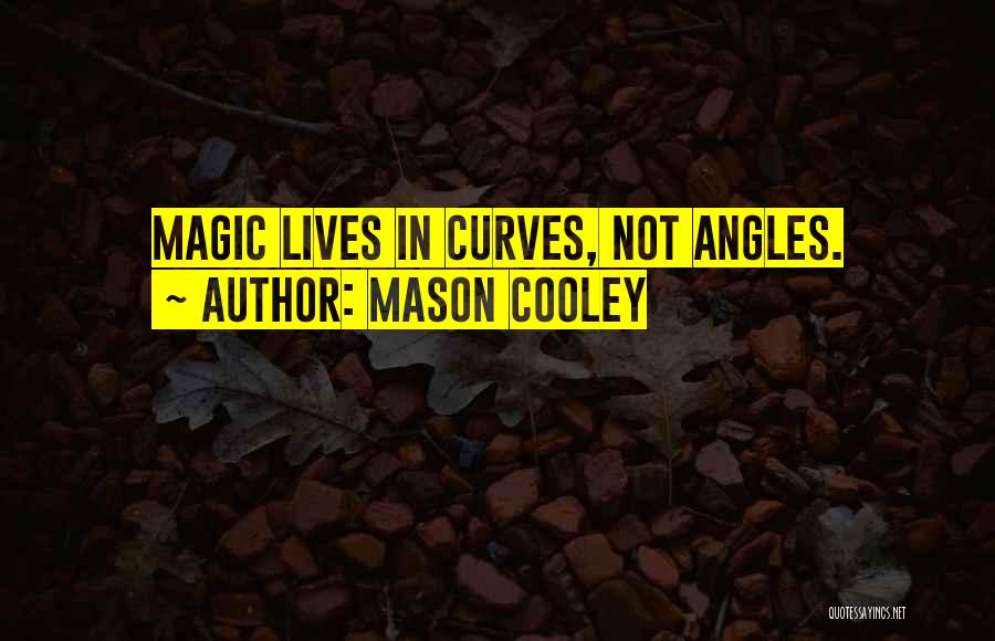 Mason Cooley Quotes: Magic Lives In Curves, Not Angles.