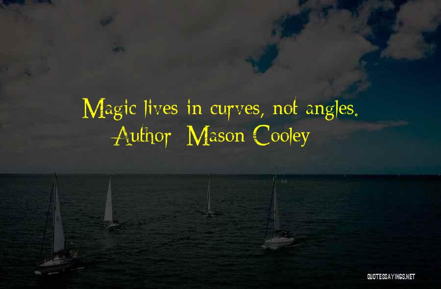 Mason Cooley Quotes: Magic Lives In Curves, Not Angles.
