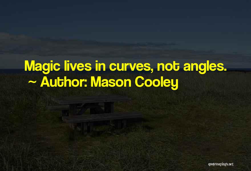 Mason Cooley Quotes: Magic Lives In Curves, Not Angles.