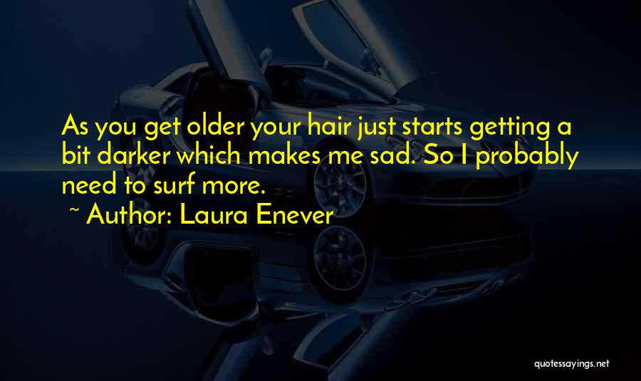 Laura Enever Quotes: As You Get Older Your Hair Just Starts Getting A Bit Darker Which Makes Me Sad. So I Probably Need