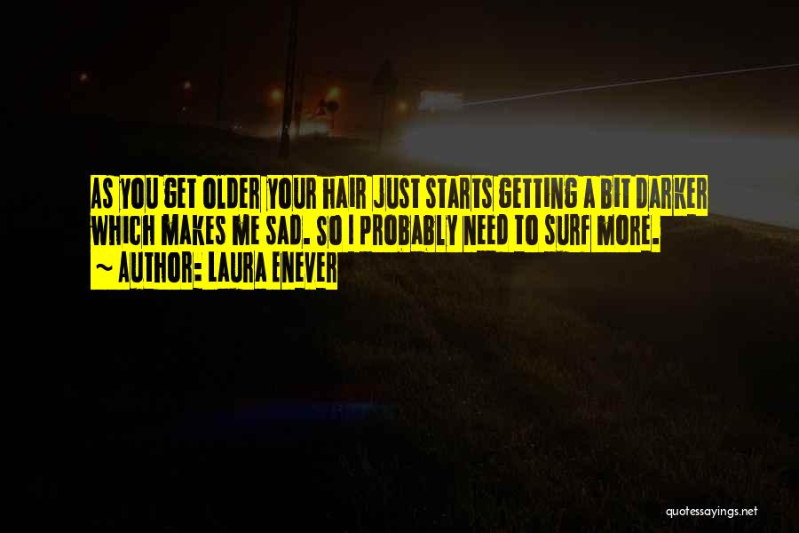 Laura Enever Quotes: As You Get Older Your Hair Just Starts Getting A Bit Darker Which Makes Me Sad. So I Probably Need