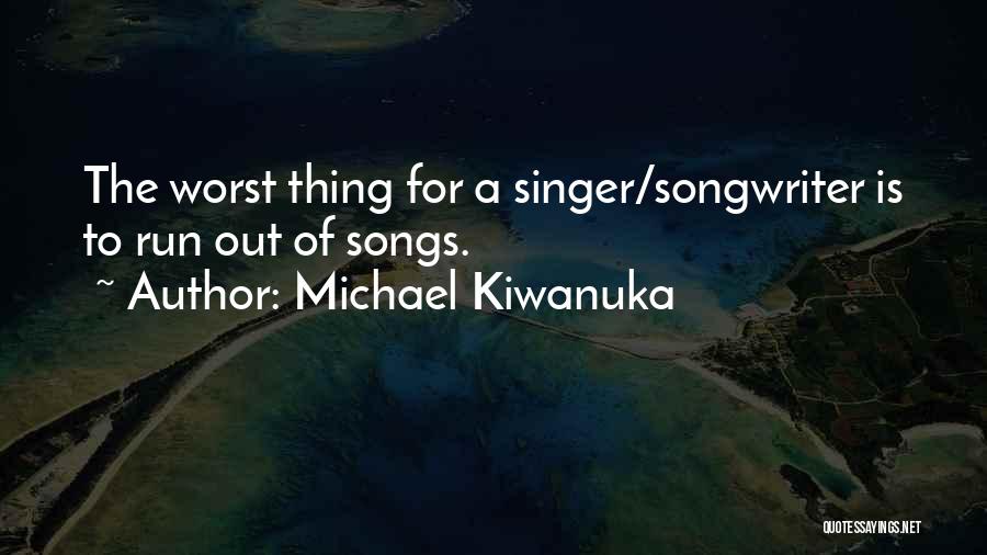 Michael Kiwanuka Quotes: The Worst Thing For A Singer/songwriter Is To Run Out Of Songs.