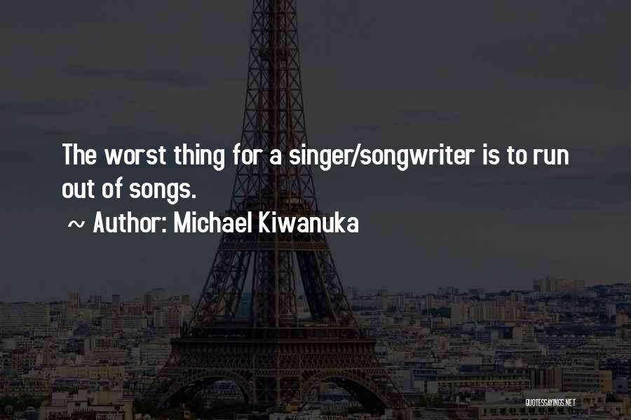 Michael Kiwanuka Quotes: The Worst Thing For A Singer/songwriter Is To Run Out Of Songs.