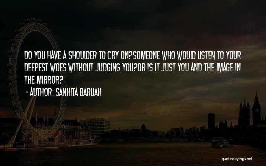 Sanhita Baruah Quotes: Do You Have A Shoulder To Cry On?someone Who Would Listen To Your Deepest Woes Without Judging You?or Is It