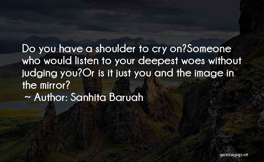 Sanhita Baruah Quotes: Do You Have A Shoulder To Cry On?someone Who Would Listen To Your Deepest Woes Without Judging You?or Is It