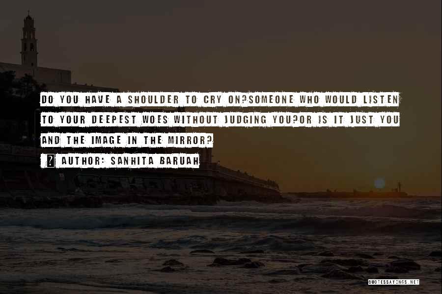 Sanhita Baruah Quotes: Do You Have A Shoulder To Cry On?someone Who Would Listen To Your Deepest Woes Without Judging You?or Is It