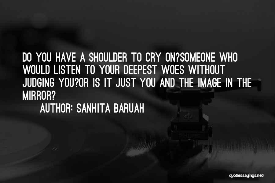 Sanhita Baruah Quotes: Do You Have A Shoulder To Cry On?someone Who Would Listen To Your Deepest Woes Without Judging You?or Is It
