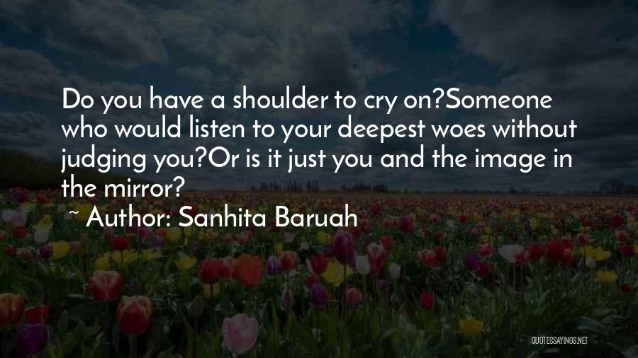 Sanhita Baruah Quotes: Do You Have A Shoulder To Cry On?someone Who Would Listen To Your Deepest Woes Without Judging You?or Is It