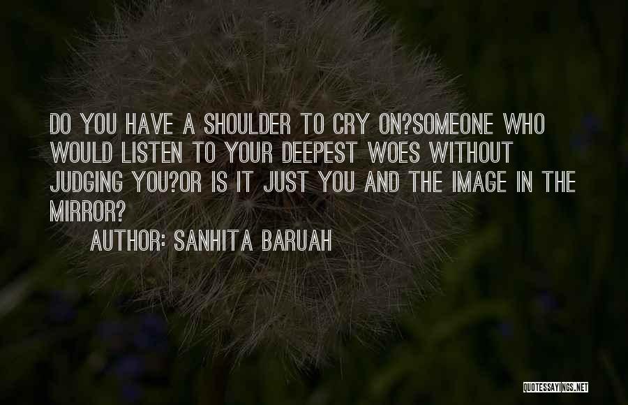 Sanhita Baruah Quotes: Do You Have A Shoulder To Cry On?someone Who Would Listen To Your Deepest Woes Without Judging You?or Is It