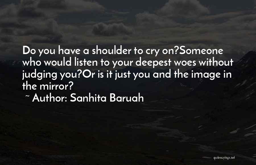 Sanhita Baruah Quotes: Do You Have A Shoulder To Cry On?someone Who Would Listen To Your Deepest Woes Without Judging You?or Is It