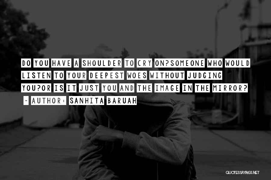 Sanhita Baruah Quotes: Do You Have A Shoulder To Cry On?someone Who Would Listen To Your Deepest Woes Without Judging You?or Is It