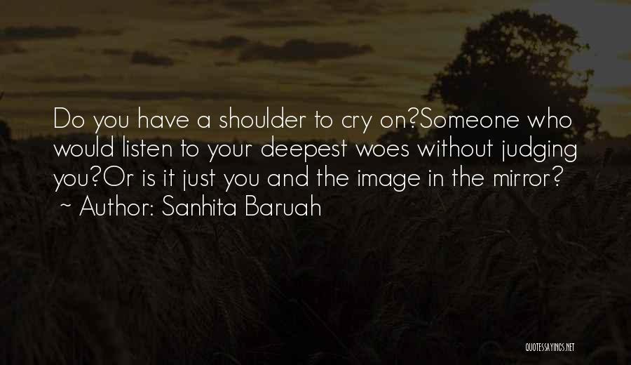 Sanhita Baruah Quotes: Do You Have A Shoulder To Cry On?someone Who Would Listen To Your Deepest Woes Without Judging You?or Is It