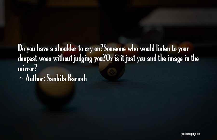 Sanhita Baruah Quotes: Do You Have A Shoulder To Cry On?someone Who Would Listen To Your Deepest Woes Without Judging You?or Is It