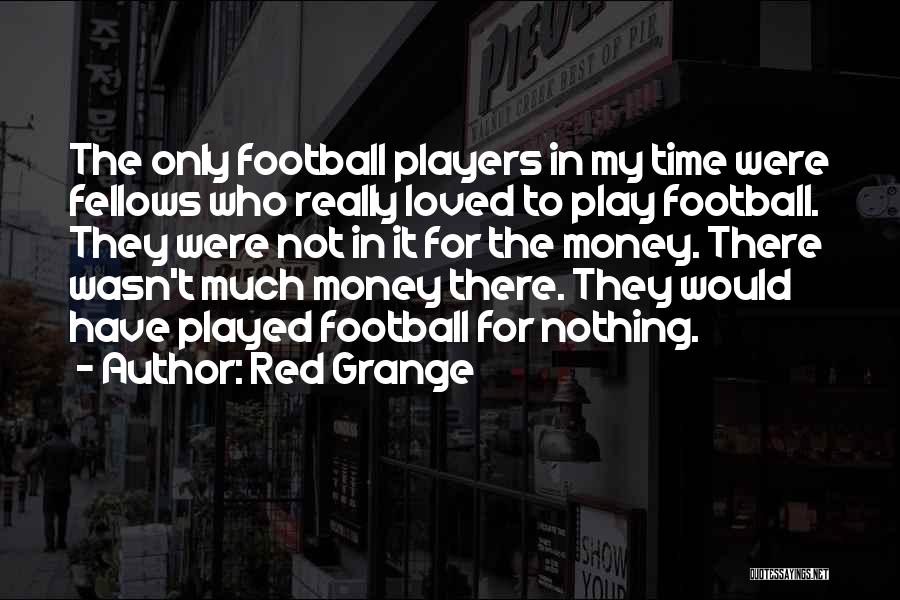 Red Grange Quotes: The Only Football Players In My Time Were Fellows Who Really Loved To Play Football. They Were Not In It