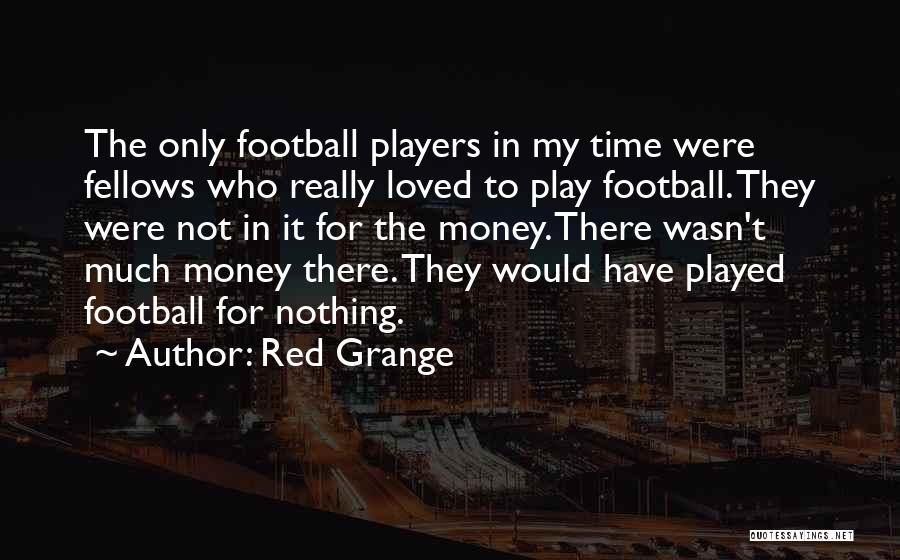 Red Grange Quotes: The Only Football Players In My Time Were Fellows Who Really Loved To Play Football. They Were Not In It