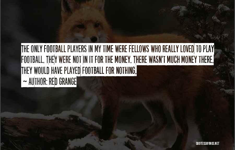 Red Grange Quotes: The Only Football Players In My Time Were Fellows Who Really Loved To Play Football. They Were Not In It