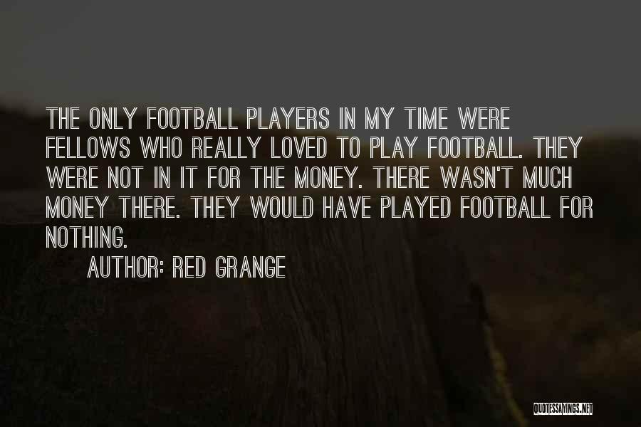 Red Grange Quotes: The Only Football Players In My Time Were Fellows Who Really Loved To Play Football. They Were Not In It