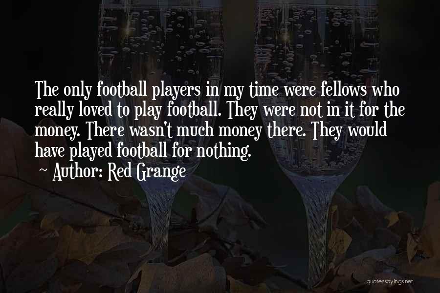 Red Grange Quotes: The Only Football Players In My Time Were Fellows Who Really Loved To Play Football. They Were Not In It