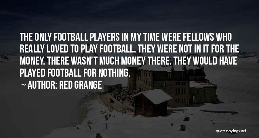 Red Grange Quotes: The Only Football Players In My Time Were Fellows Who Really Loved To Play Football. They Were Not In It