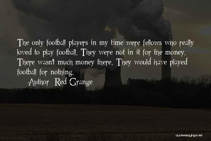 Red Grange Quotes: The Only Football Players In My Time Were Fellows Who Really Loved To Play Football. They Were Not In It