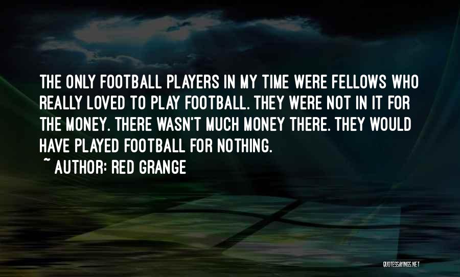 Red Grange Quotes: The Only Football Players In My Time Were Fellows Who Really Loved To Play Football. They Were Not In It