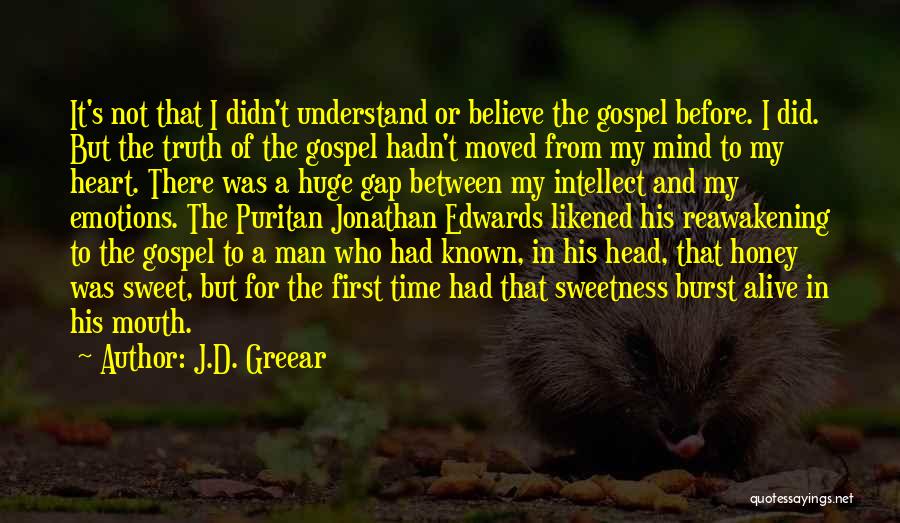 J.D. Greear Quotes: It's Not That I Didn't Understand Or Believe The Gospel Before. I Did. But The Truth Of The Gospel Hadn't