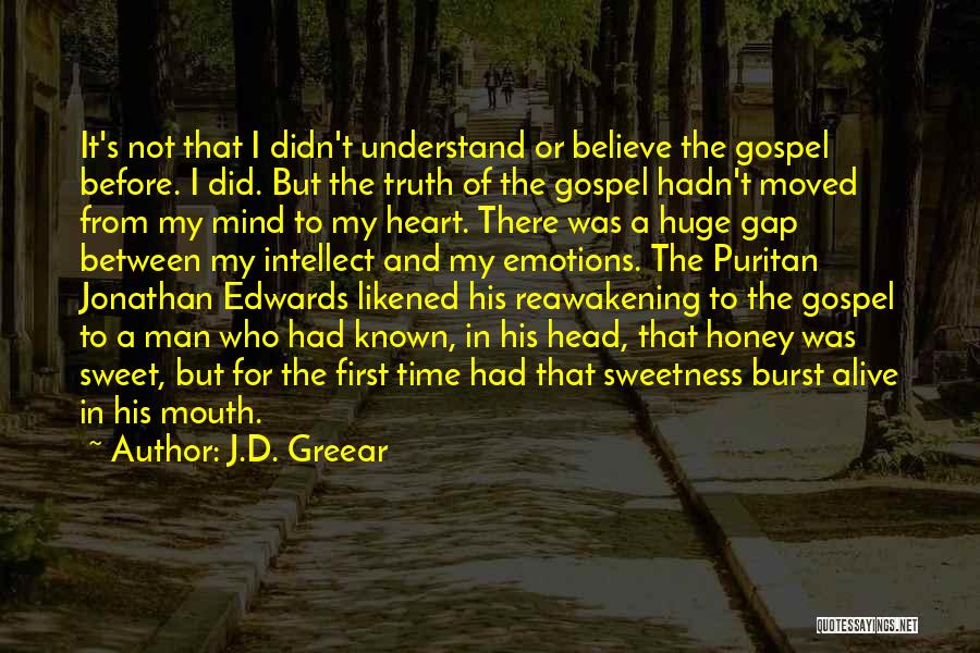 J.D. Greear Quotes: It's Not That I Didn't Understand Or Believe The Gospel Before. I Did. But The Truth Of The Gospel Hadn't