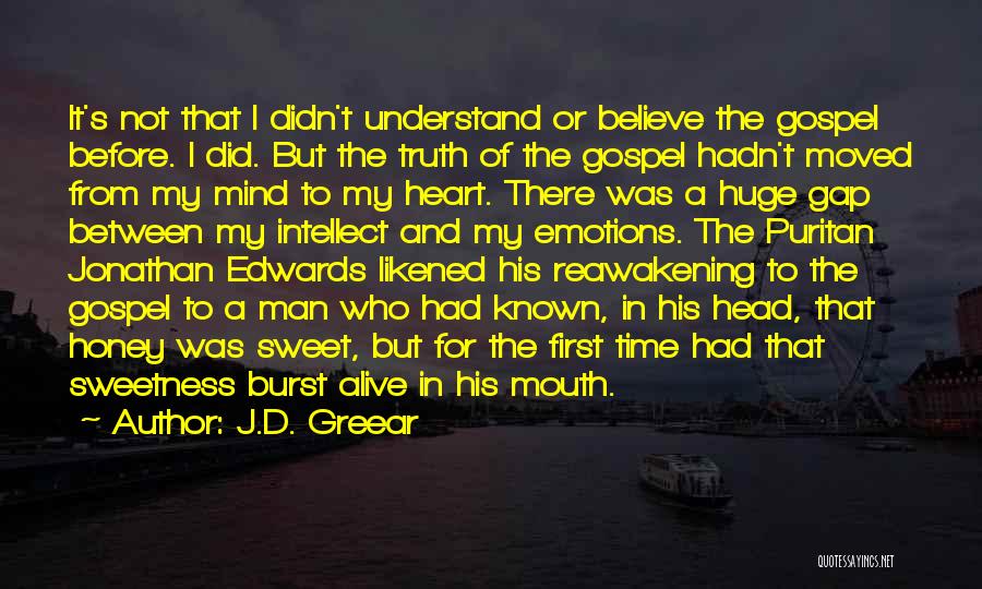 J.D. Greear Quotes: It's Not That I Didn't Understand Or Believe The Gospel Before. I Did. But The Truth Of The Gospel Hadn't