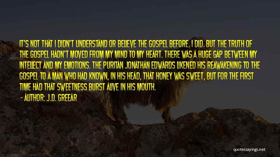 J.D. Greear Quotes: It's Not That I Didn't Understand Or Believe The Gospel Before. I Did. But The Truth Of The Gospel Hadn't