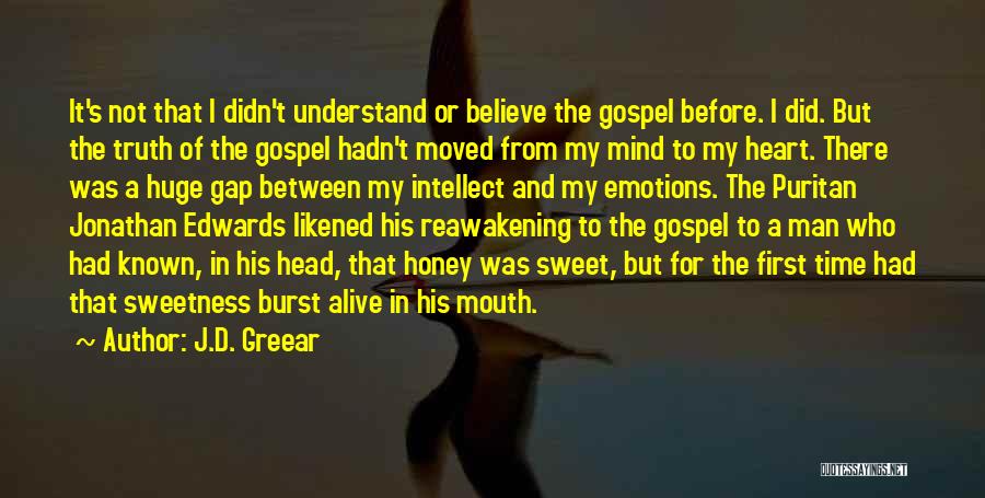 J.D. Greear Quotes: It's Not That I Didn't Understand Or Believe The Gospel Before. I Did. But The Truth Of The Gospel Hadn't